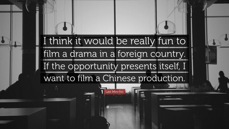 Lee Min-ho Quote: “I think it would be really fun to film a drama in a foreign country. If the opportunity presents itself, I want to film a Chinese production.”