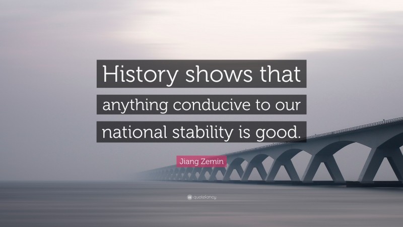 Jiang Zemin Quote: “History shows that anything conducive to our national stability is good.”