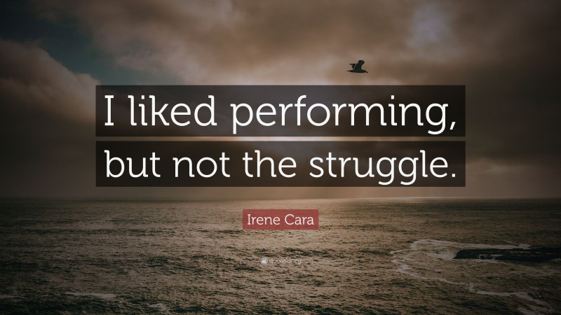 Irene Cara Quote: “I liked performing, but not the struggle.”