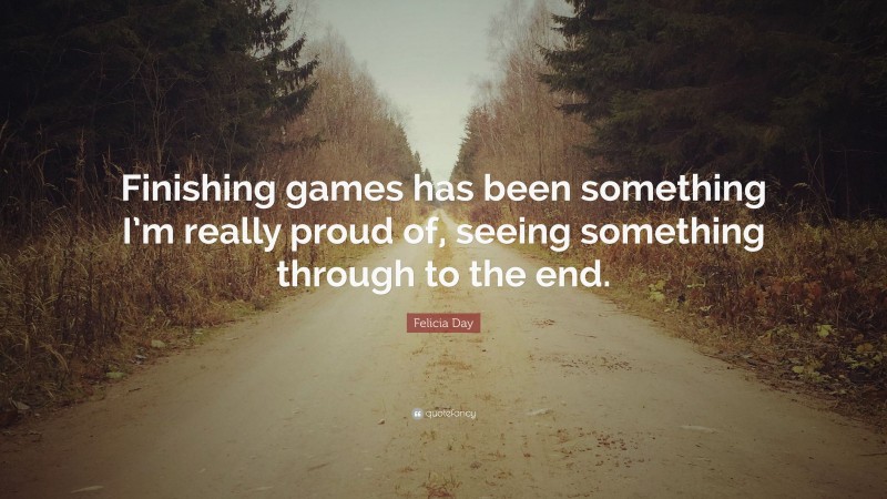 Felicia Day Quote: “Finishing games has been something I’m really proud of, seeing something through to the end.”