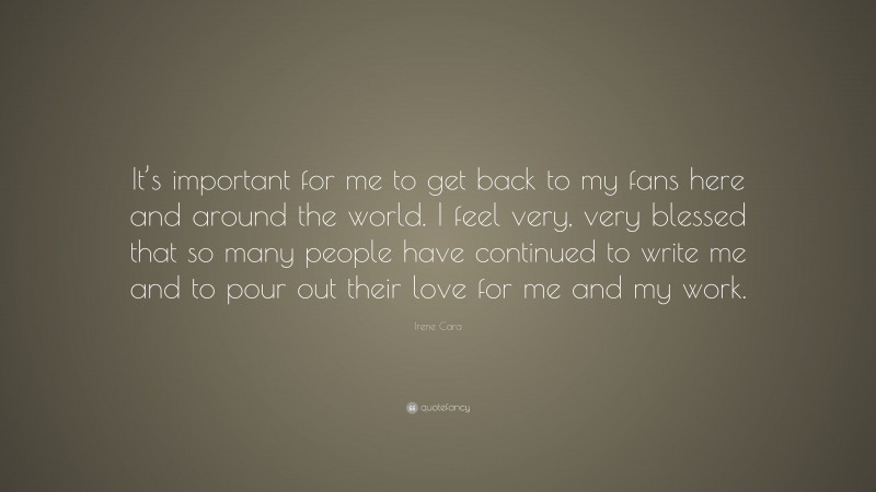 Irene Cara Quote: “It’s important for me to get back to my fans here and around the world. I feel very, very blessed that so many people have continued to write me and to pour out their love for me and my work.”