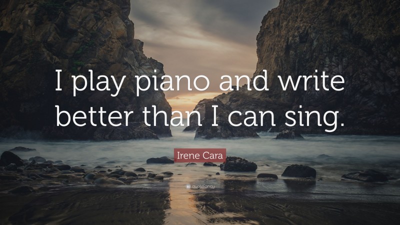 Irene Cara Quote: “I play piano and write better than I can sing.”
