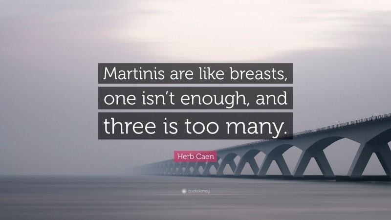Herb Caen Quote: “Martinis are like breasts, one isn’t enough, and three is too many.”