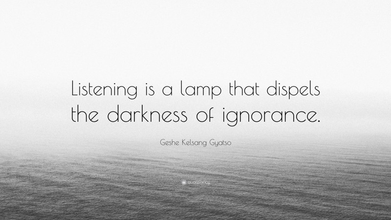 Geshe Kelsang Gyatso Quote: “Listening is a lamp that dispels the darkness of ignorance.”