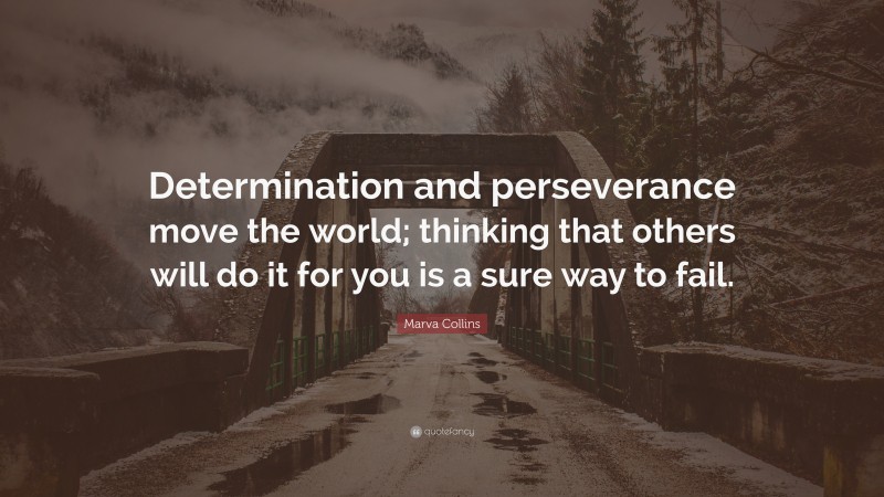 Marva Collins Quote: “Determination and perseverance move the world; thinking that others will do it for you is a sure way to fail.”