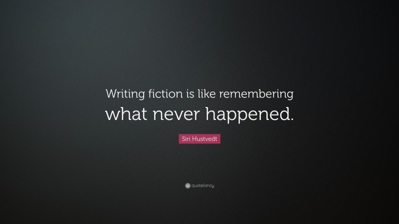 Siri Hustvedt Quote: “Writing fiction is like remembering what never happened.”