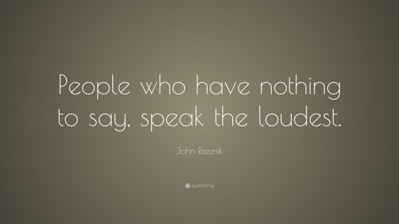 John Rzeznik Quote: “People who have nothing to say, speak the loudest.”