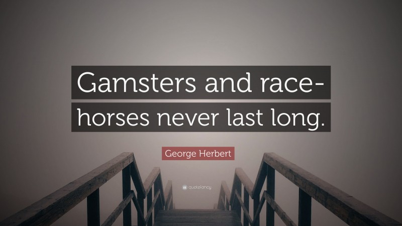 George Herbert Quote: “Gamsters and race-horses never last long.”