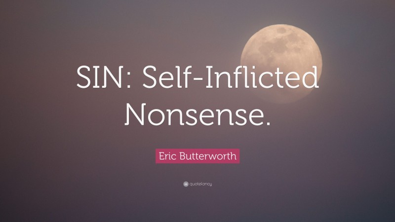 Eric Butterworth Quote: “SIN: Self-Inflicted Nonsense.”
