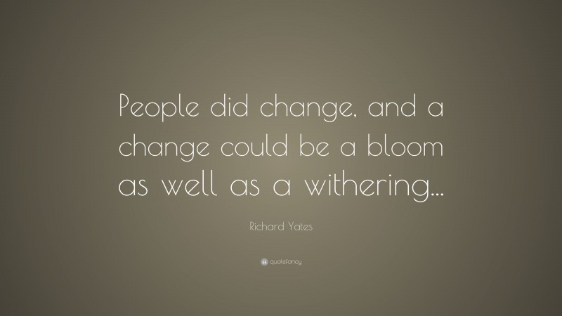 Richard Yates Quote: “People did change, and a change could be a bloom as well as a withering...”