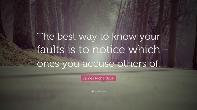 James Richardson Quote: “The best way to know your faults is to notice which ones you accuse others of.”