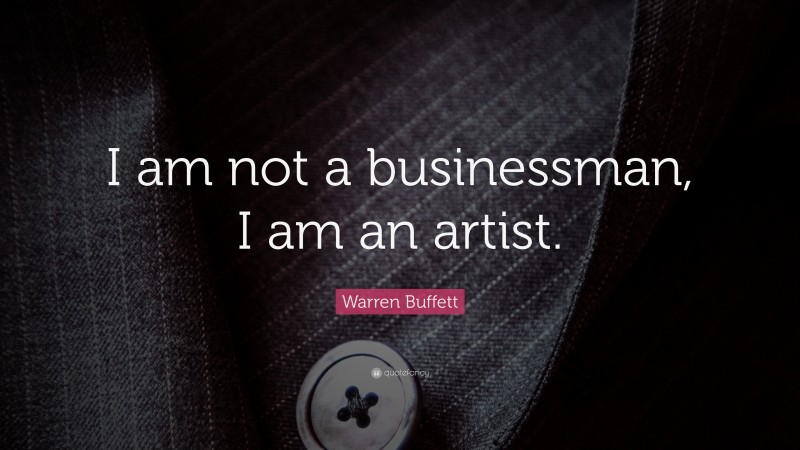 Warren Buffett Quote: “I am not a businessman, I am an artist.”