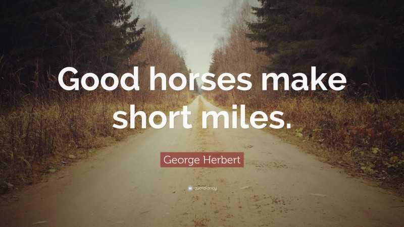 George Herbert Quote: “Good horses make short miles.”