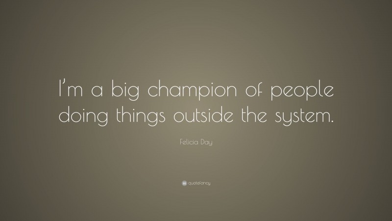 Felicia Day Quote: “I’m a big champion of people doing things outside the system.”