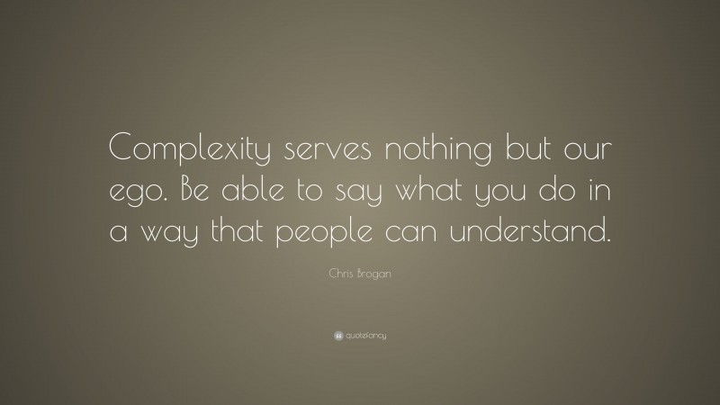 Chris Brogan Quote: “Complexity serves nothing but our ego. Be able to say what you do in a way that people can understand.”
