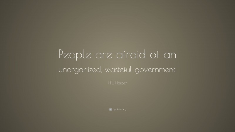 Hill Harper Quote: “People are afraid of an unorganized, wasteful government.”