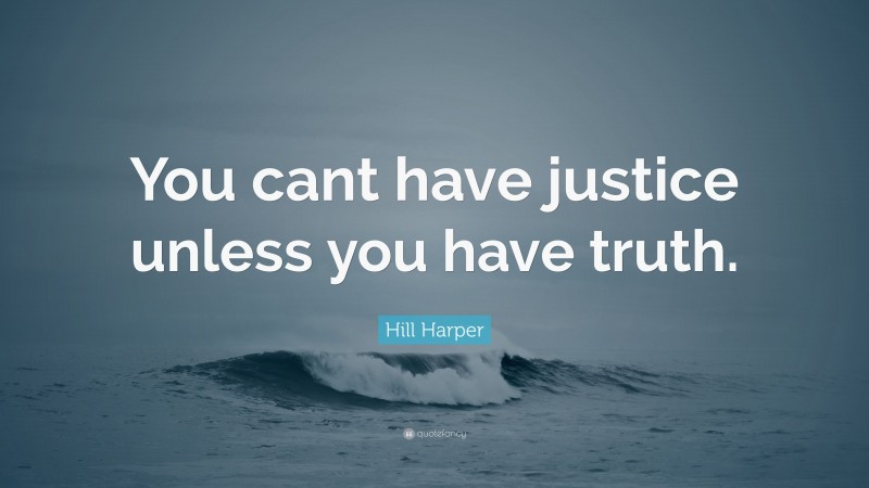 Hill Harper Quote: “You cant have justice unless you have truth.”