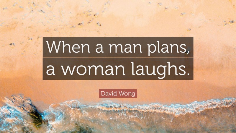 David Wong Quote: “When a man plans, a woman laughs.”