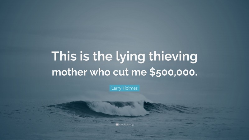 Larry Holmes Quote: “This is the lying thieving mother who cut me $500,000.”