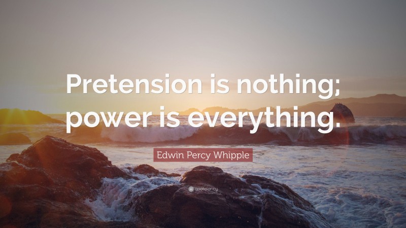 Edwin Percy Whipple Quote: “Pretension is nothing; power is everything.”