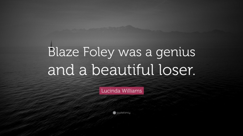 Lucinda Williams Quote: “Blaze Foley was a genius and a beautiful loser.”