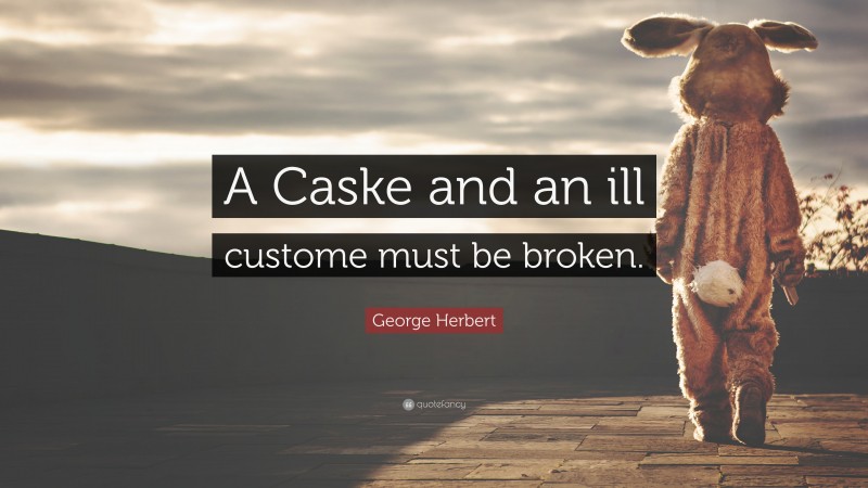 George Herbert Quote: “A Caske and an ill custome must be broken.”