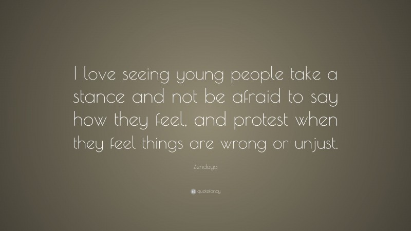 Zendaya Quote: “I love seeing young people take a stance and not be afraid to say how they feel, and protest when they feel things are wrong or unjust.”