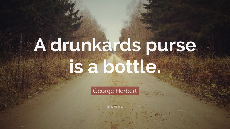 George Herbert Quote: “A drunkards purse is a bottle.”