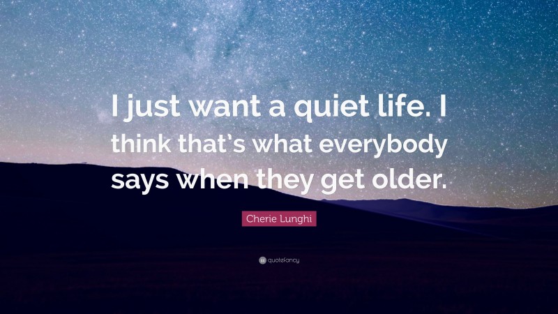 Cherie Lunghi Quote: “I just want a quiet life. I think that’s what everybody says when they get older.”