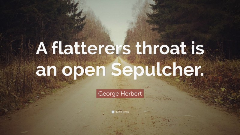 George Herbert Quote: “A flatterers throat is an open Sepulcher.”