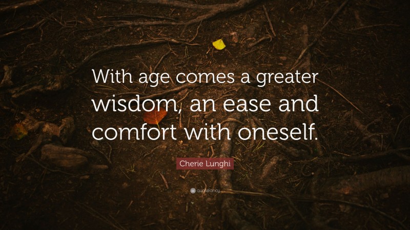 Cherie Lunghi Quote: “With age comes a greater wisdom, an ease and comfort with oneself.”