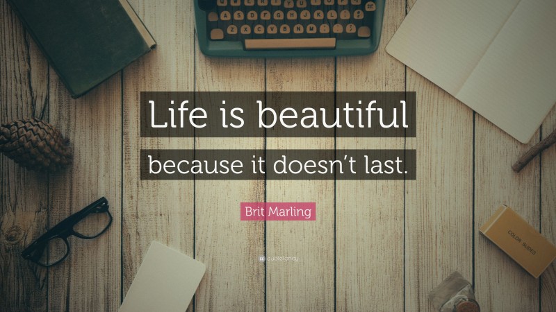 Brit Marling Quote: “Life is beautiful because it doesn’t last.”
