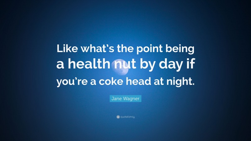Jane Wagner Quote: “Like what’s the point being a health nut by day if you’re a coke head at night.”