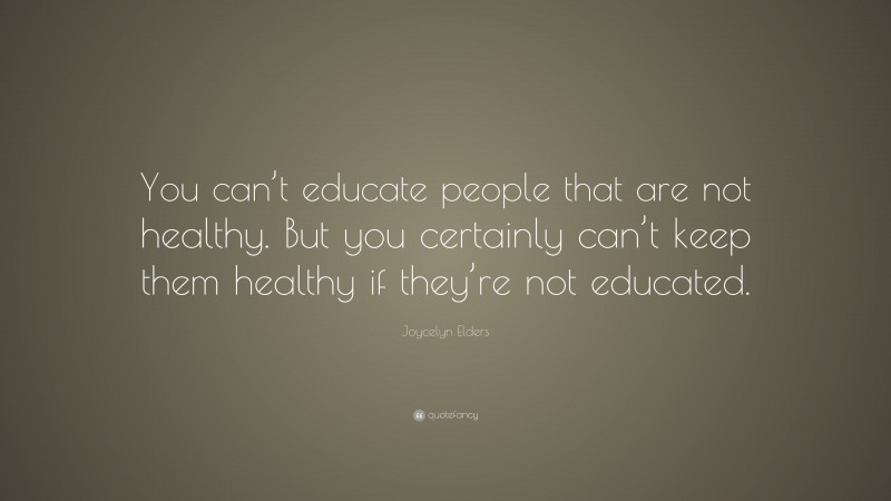 Joycelyn Elders Quote: “You can’t educate people that are not healthy. But you certainly can’t keep them healthy if they’re not educated.”