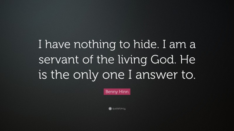 Benny Hinn Quote: “I have nothing to hide. I am a servant of the living God. He is the only one I answer to.”