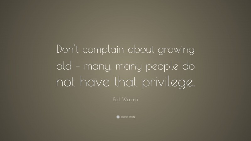 Earl Warren Quote: “Don’t complain about growing old – many, many people do not have that privilege.”