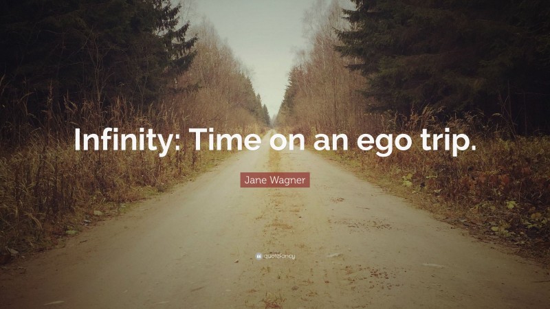 Jane Wagner Quote: “Infinity: Time on an ego trip.”
