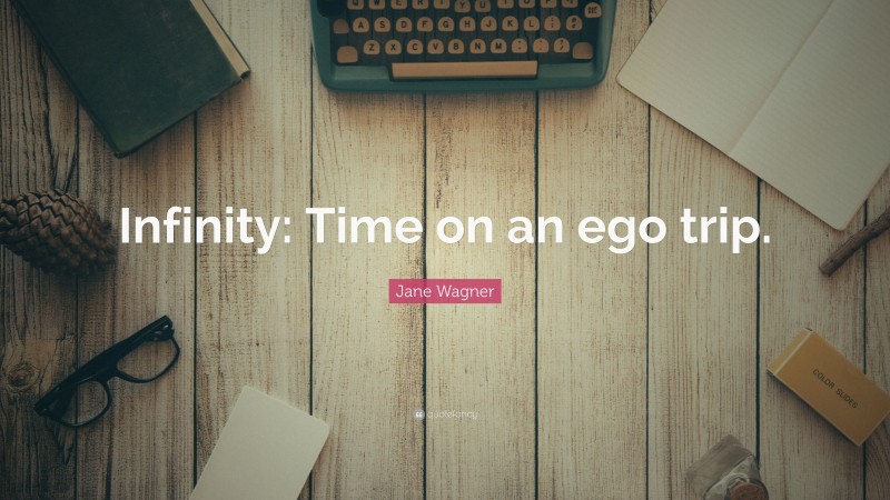 Jane Wagner Quote: “Infinity: Time on an ego trip.”