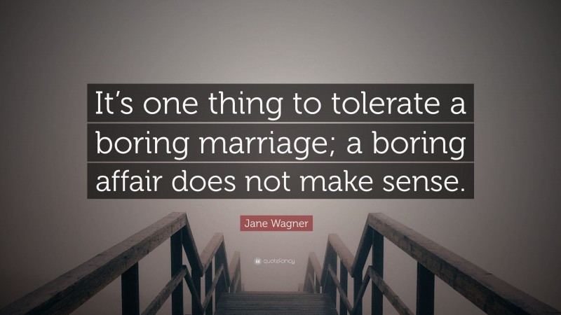 Jane Wagner Quote: “It’s one thing to tolerate a boring marriage; a boring affair does not make sense.”