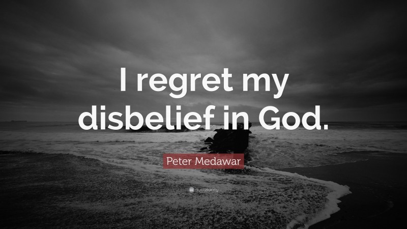 Peter Medawar Quote: “I regret my disbelief in God.”