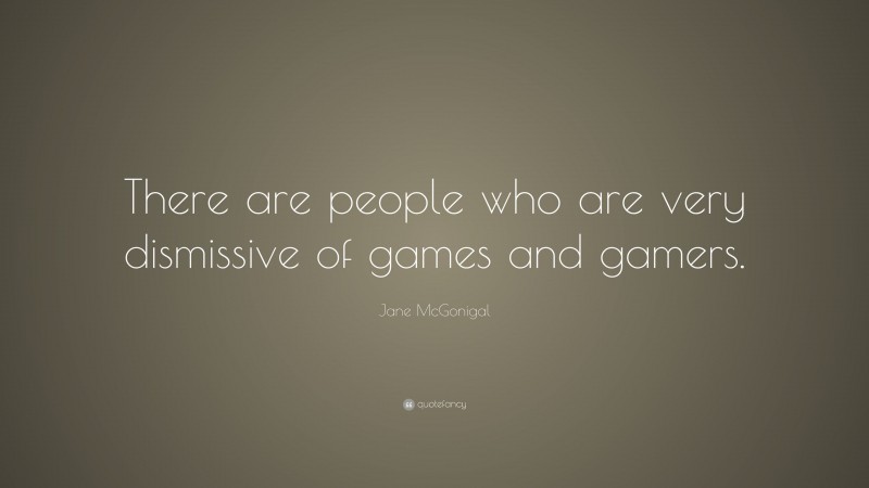 Jane McGonigal Quote: “There are people who are very dismissive of games and gamers.”