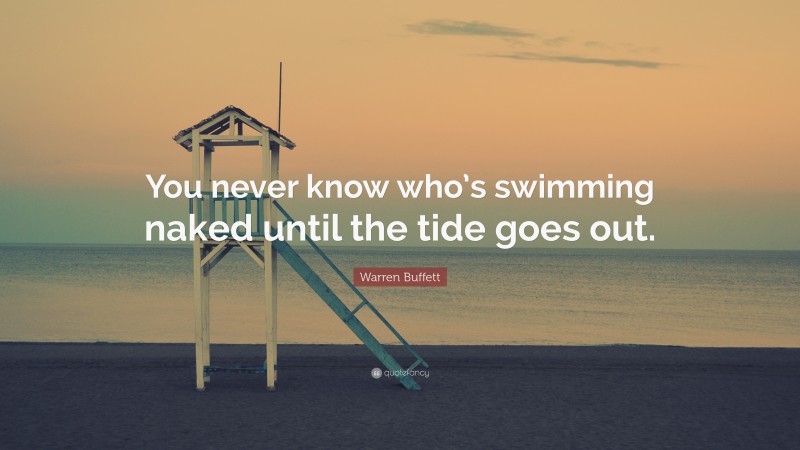 Warren Buffett Quote: “You never know who’s swimming naked until the tide goes out.”