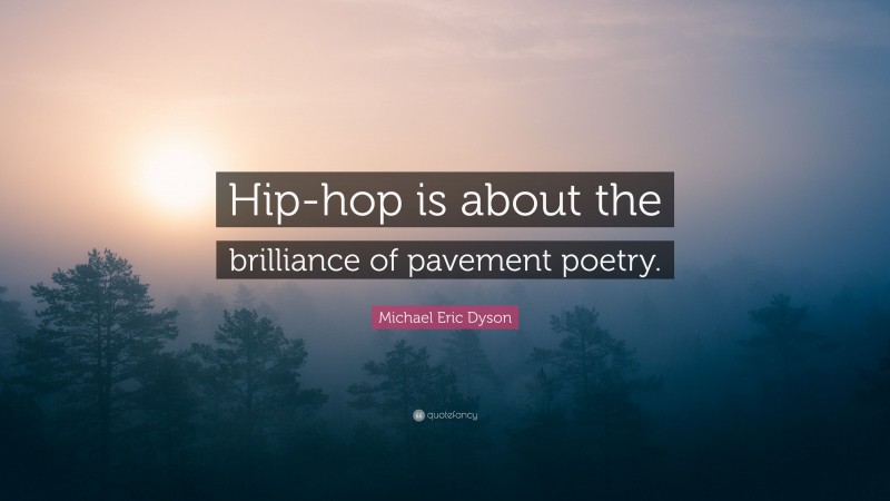 Michael Eric Dyson Quote: “Hip-hop is about the brilliance of pavement poetry.”