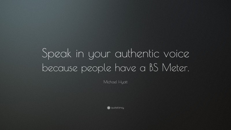 Michael Hyatt Quote: “Speak in your authentic voice because people have a BS Meter.”