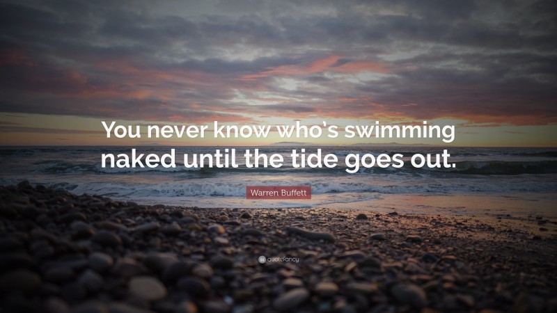 Warren Buffett Quote: “You never know who’s swimming naked until the tide goes out.”