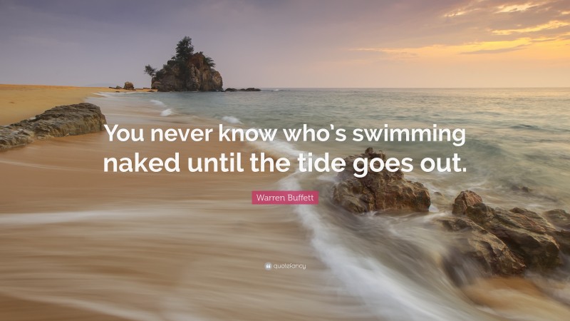 Warren Buffett Quote: “You never know who’s swimming naked until the tide goes out.”