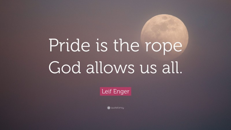Leif Enger Quote: “Pride is the rope God allows us all.”