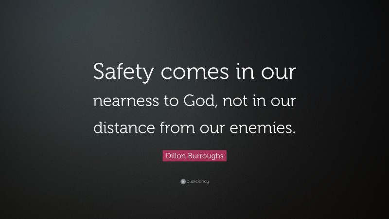Dillon Burroughs Quote: “Safety comes in our nearness to God, not in our distance from our enemies.”