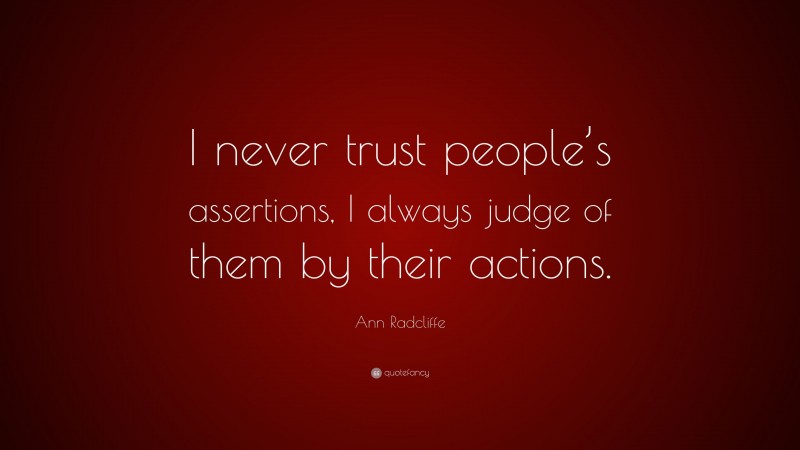 Ann Radcliffe Quote: “I never trust people’s assertions, I always judge of them by their actions.”