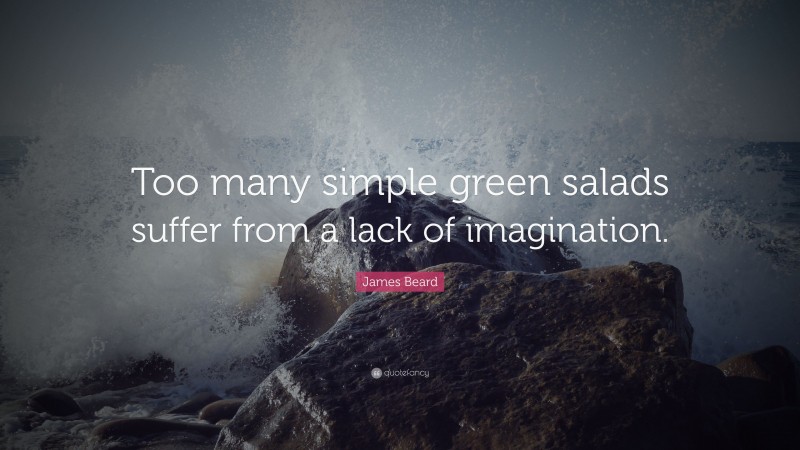 James Beard Quote: “Too many simple green salads suffer from a lack of imagination.”